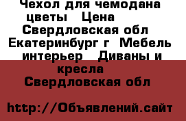 Чехол для чемодана цветы › Цена ­ 900 - Свердловская обл., Екатеринбург г. Мебель, интерьер » Диваны и кресла   . Свердловская обл.